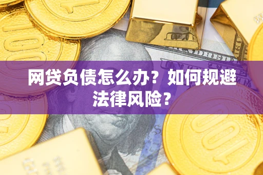 武汉网贷负债怎么办？如何规避法律风险？