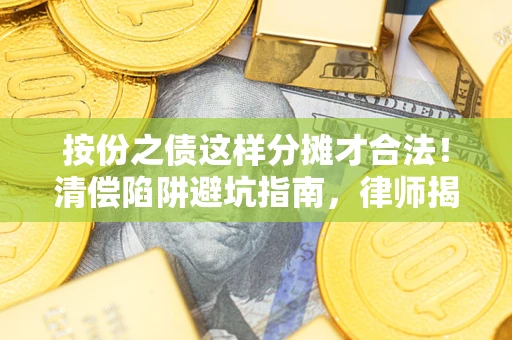 武汉按份之债这样分摊才合法！清偿陷阱避坑指南，律师揭秘关键条款