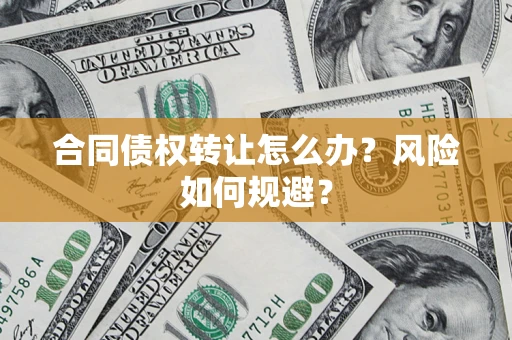 武汉合同债权转让怎么办？风险如何规避？