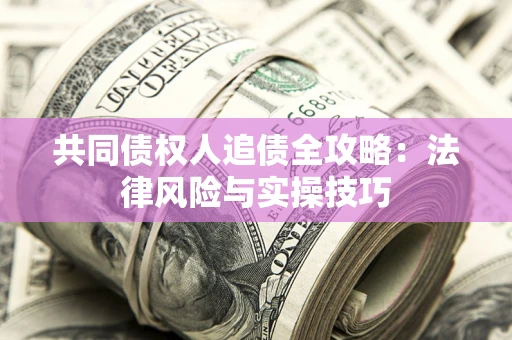武汉共同债权人追债全攻略：法律风险与实操技巧