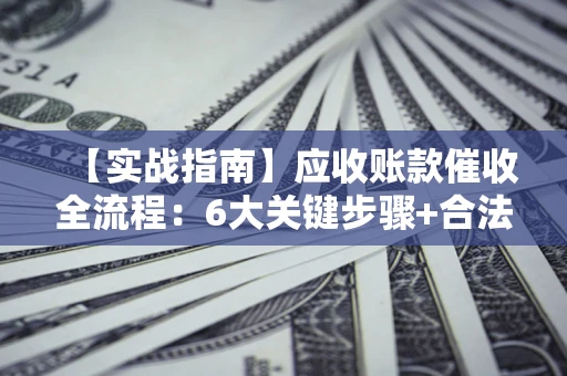 武汉【实战指南】应收账款催收全流程：6大关键步骤+合法回款技巧