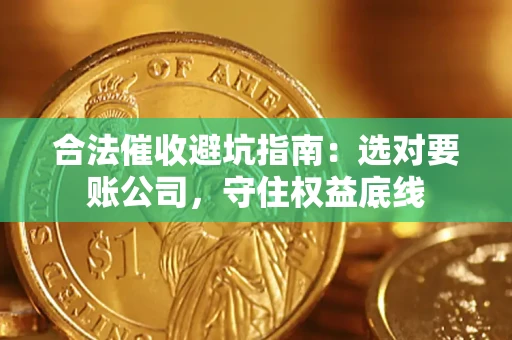 武汉合法催收避坑指南：选对要账公司，守住权益底线