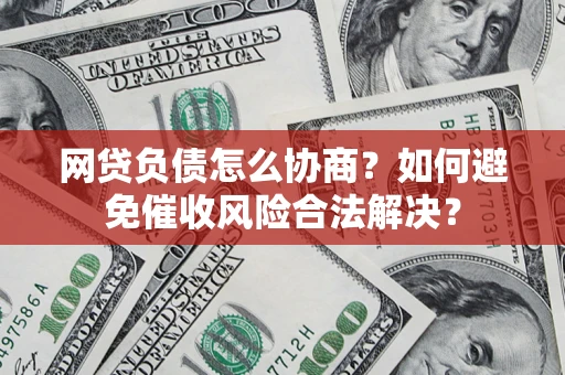 武汉网贷负债怎么协商？如何避免催收风险合法解决？