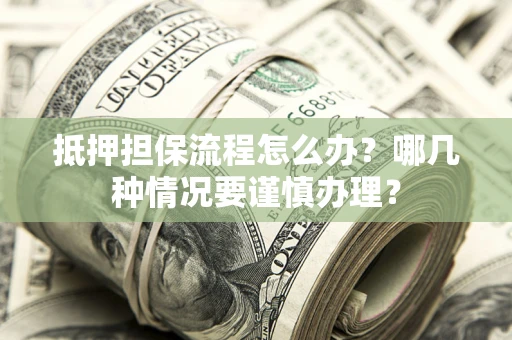 武汉抵押担保流程怎么办？哪几种情况要谨慎办理？