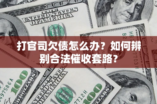 武汉打官司欠债怎么办？如何辨别合法催收套路？