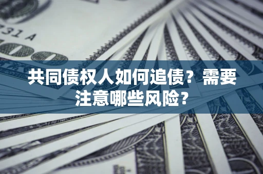 武汉共同债权人如何追债？需要注意哪些风险？