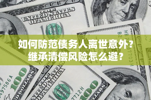 武汉如何防范债务人离世意外？继承清偿风险怎么避？