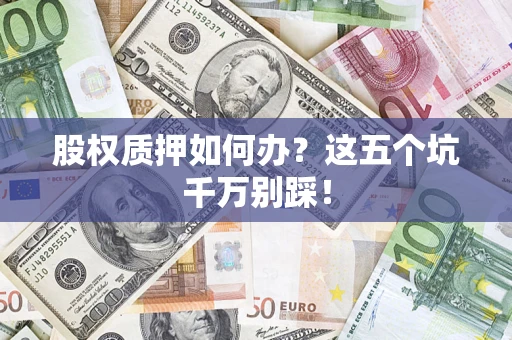 武汉股权质押如何办？这五个坑千万别踩！