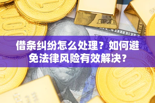 武汉借条纠纷怎么处理？如何避免法律风险有效解决？