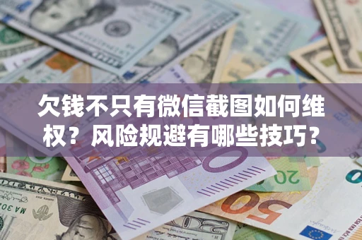 武汉欠钱不只有微信截图如何维权？风险规避有哪些技巧？