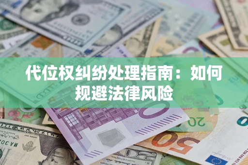 武汉代位权纠纷处理指南:如何规避法律风险 武汉代位权纠纷处理指南:如何规避法律风险