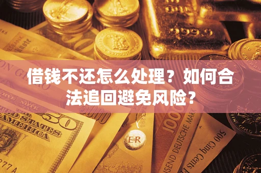 武汉借钱不还怎么处理？如何合法追回避免风险？