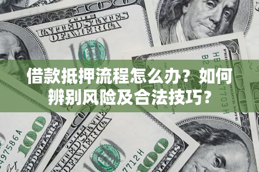 武汉借款抵押流程怎么办？如何辨别风险及合法技巧？
