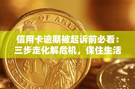 武汉信用卡逾期被起诉前必看：三步走化解危机，保住生活尊严