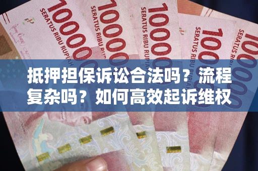 武汉抵押担保诉讼合法吗？流程复杂吗？如何高效起诉维权？