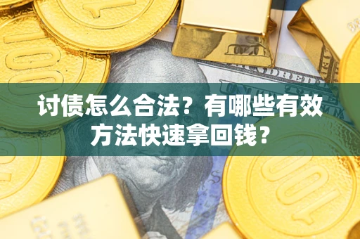 武汉讨债怎么合法？有哪些有效方法快速拿回钱？