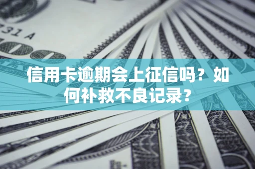 武汉信用卡逾期会上征信吗？如何补救不良记录？