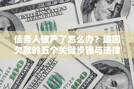 武汉债务人破产了怎么办？追回欠款的五个关键步骤与法律策略