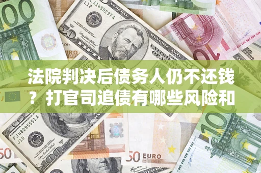 武汉法院判决后债务人仍不还钱？打官司追债有哪些风险和技巧？