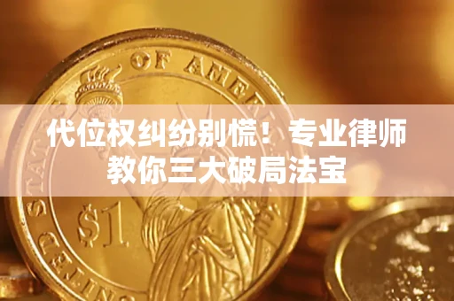武汉代位权纠纷别慌！专业律师教你三大破局法宝
