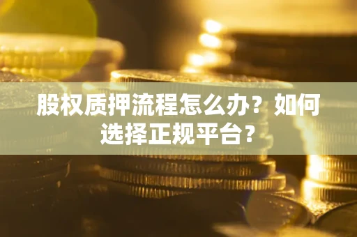 武汉股权质押流程怎么办？如何选择正规平台？