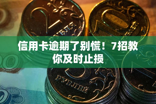 武汉信用卡逾期了别慌！7招教你及时止损