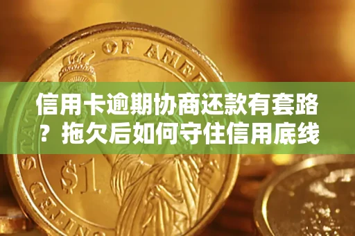 武汉信用卡逾期协商还款有套路？拖欠后如何守住信用底线？