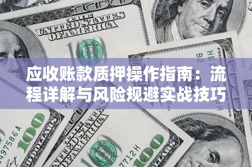 武汉应收账款质押操作指南：流程详解与风险规避实战技巧
