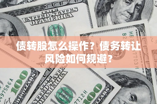 武汉债转股怎么操作？债务转让风险如何规避？