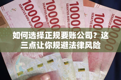 武汉如何选择正规要账公司？这三点让你规避法律风险