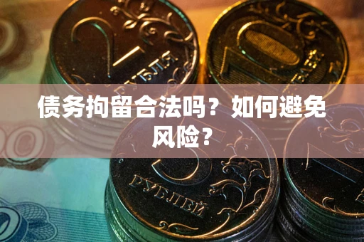 武汉债务拘留合法吗？如何避免风险？