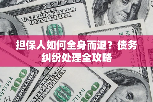 武汉担保人如何全身而退？债务纠纷处理全攻略