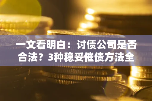 武汉一文看明白：讨债公司是否合法？3种稳妥催债方法全解析