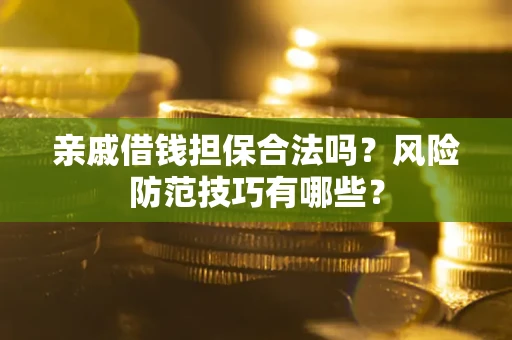 武汉亲戚借钱担保合法吗？风险防范技巧有哪些？