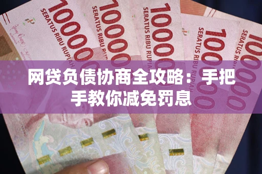 武汉网贷负债协商全攻略：手把手教你减免罚息