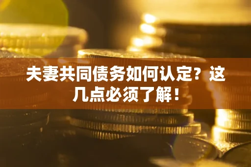 武汉夫妻共同债务如何认定？这几点必须了解！