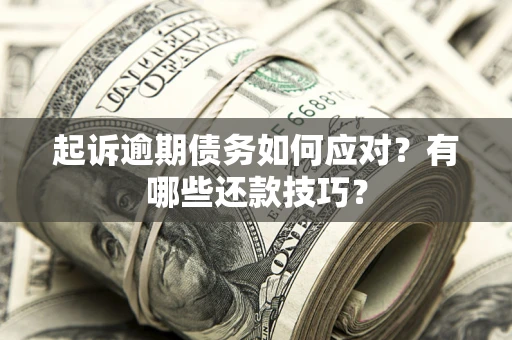 武汉起诉逾期债务如何应对？有哪些还款技巧？