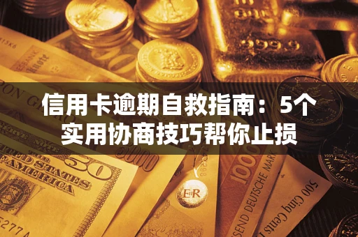武汉信用卡逾期自救指南：5个实用协商技巧帮你止损