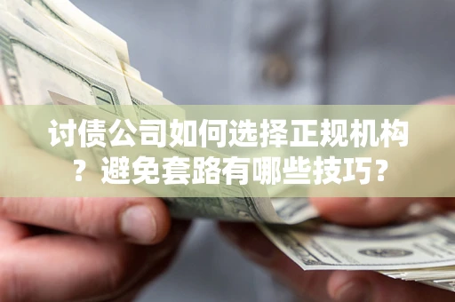 武汉讨债公司如何选择正规机构？避免套路有哪些技巧？