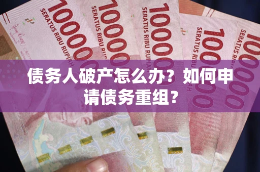 武汉债务人破产怎么办？如何申请债务重组？