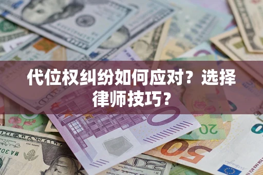 武汉代位权纠纷如何应对？选择律师技巧？