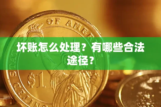武汉坏账怎么处理？有哪些合法途径？