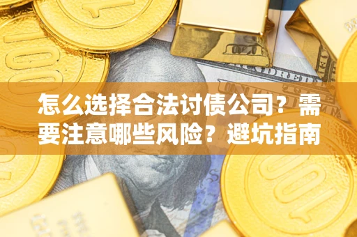 武汉怎么选择合法讨债公司？需要注意哪些风险？避坑指南来了！