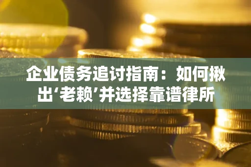 武汉企业债务追讨指南：如何揪出‘老赖’并选择靠谱律所