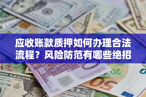 武汉应收账款质押如何办理合法流程？风险防范有哪些绝招？