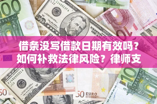 武汉借条没写借款日期有效吗？如何补救法律风险？律师支招