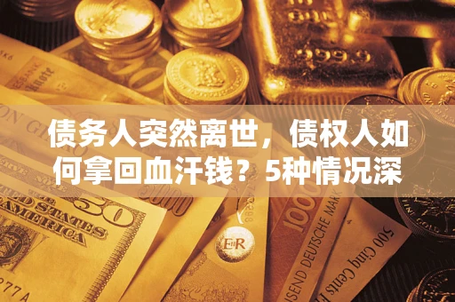 武汉债务人突然离世，债权人如何拿回血汗钱？5种情况深度解析
