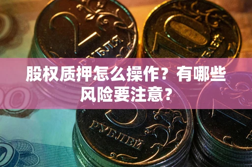 武汉股权质押怎么操作？有哪些风险要注意？