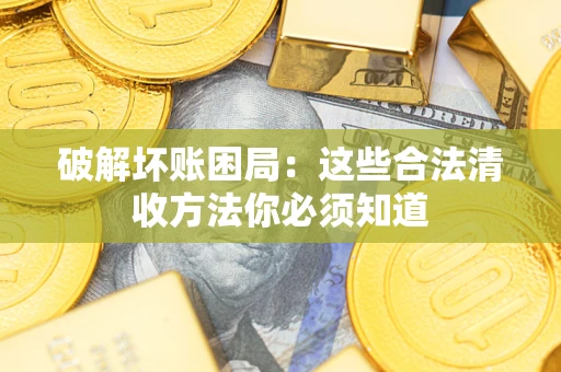 武汉破解坏账困局：这些合法清收方法你必须知道