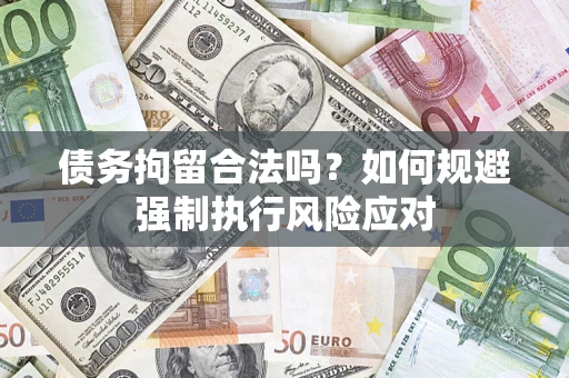 武汉债务拘留合法吗？如何规避强制执行风险应对